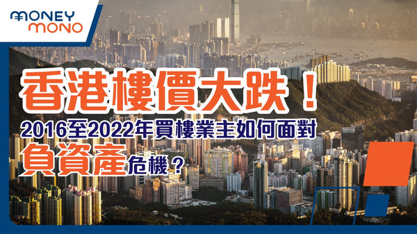 香港樓價大跌!2016至2022年買樓業主如何面對負資產危機?
