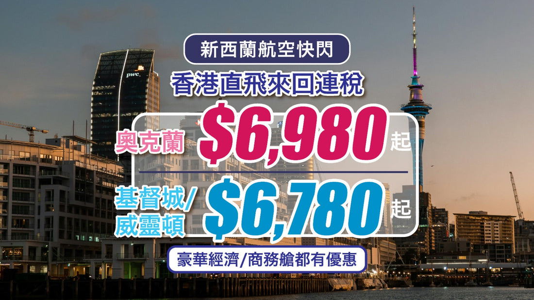 【新西蘭航空快閃】香港直飛奧克蘭來回連稅$6,980起!基督城/威靈頓$6,780起|豪華經濟/商務艙都有優惠