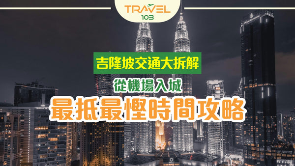 💥吉隆坡交通大拆解!從機場入城最抵最慳時間攻略!