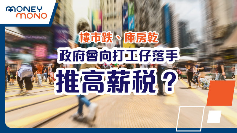 樓市跌、庫房乾，政府會向打工仔落手推行高薪稅？