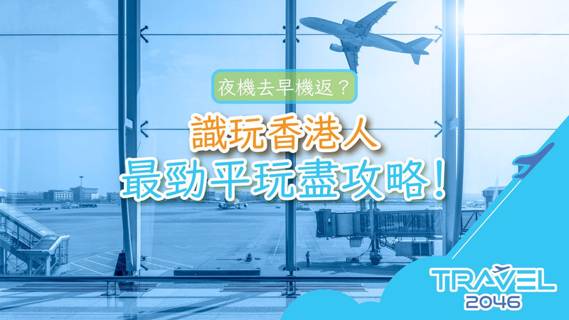 夜機去早機返？識玩香港人最勁平玩盡攻略！