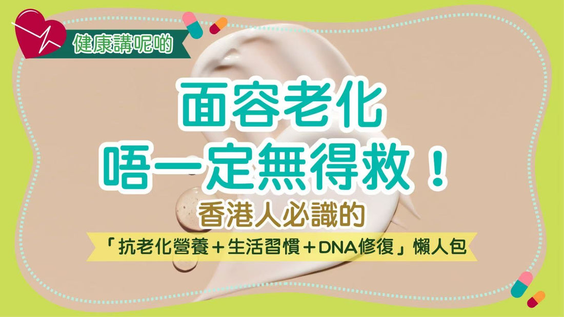面容老化唔一定無得救！香港人必識的「抗老化營養＋生活習慣＋DNA修復」懶人包