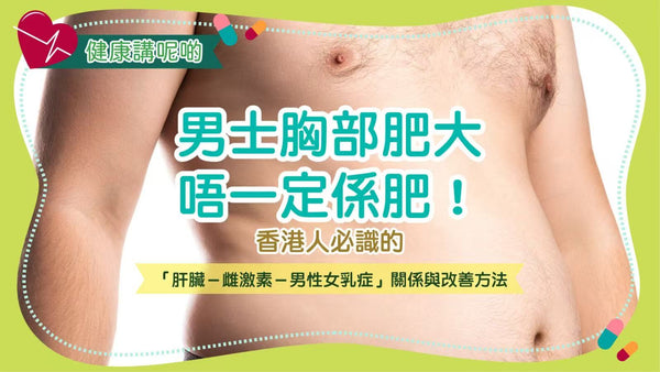 男士胸部肥大唔一定係肥！香港人必識的「肝臟－雌激素－男性女乳症」關係與改善方法