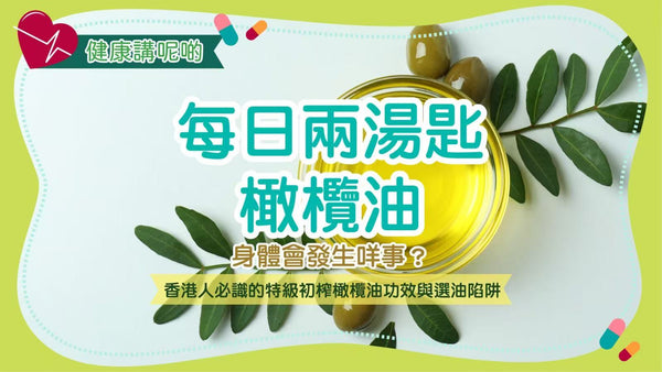 每日兩湯匙橄欖油，身體會發生咩事？香港人必識的特級初榨橄欖油功效與選油陷阱