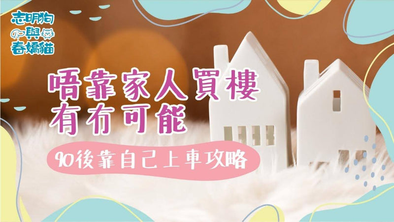 唔靠家人買樓有冇可能？90 後靠自己上車攻略