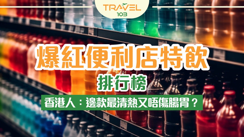 爆紅便利店特飲排行榜，香港人：邊款最清熱又唔傷腸胃？