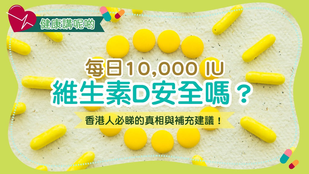 每日10,000 IU維生素D安全嗎？香港人必睇的真相與補充建議！