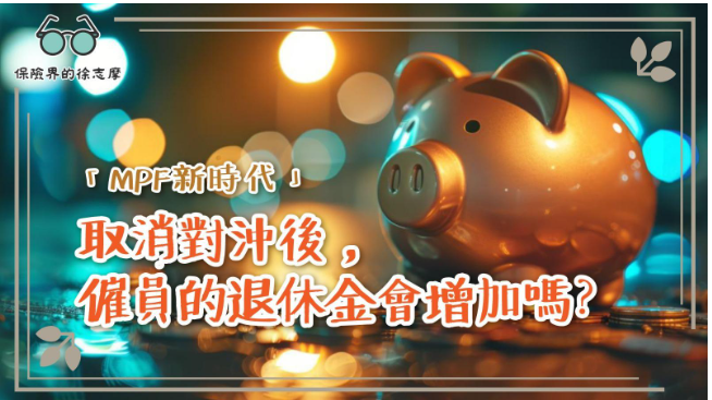 「MPF新時代」：取消對沖後，僱員的退休金會增加嗎？