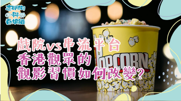 「戲院 vs 串流平台」香港觀眾的觀影習慣如何改變？