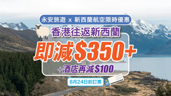 ✈️ 【永安旅遊 x 新西蘭航空】限時優惠｜香港往返新西蘭即減$350＋酒店再減$100｜8月24日前訂票