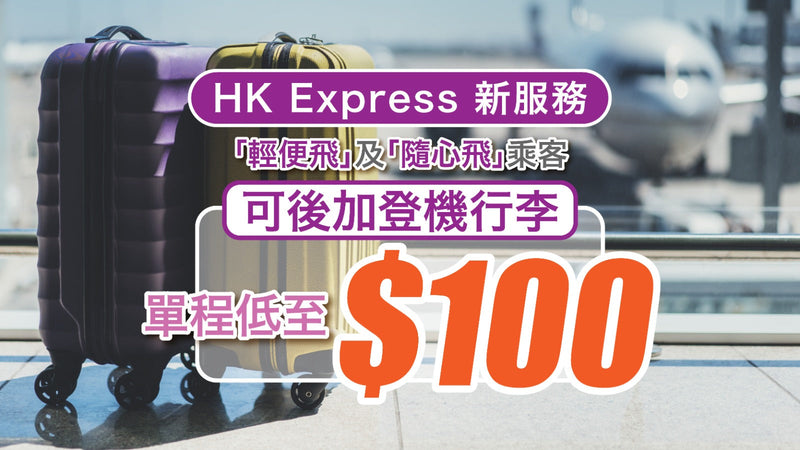 【HK Express 新服務】「輕便飛」及「隨心飛」乘客可後加登機行李！單程低至 $100