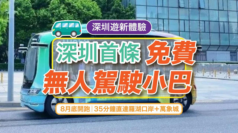 【深圳遊新體驗】深圳首條免費無人駕駛小巴8月底開跑｜35分鐘直達羅湖口岸＋萬象城