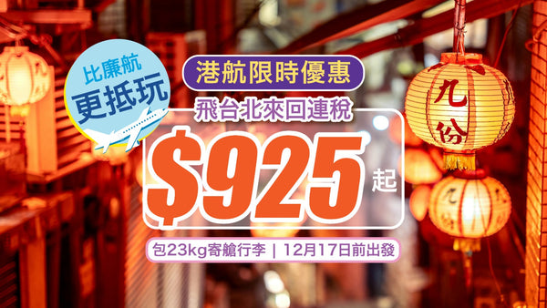✈【港航限時優惠】來回連稅$925飛台北！包23kg寄艙行李！12月17日前出發！比廉航更抵玩！
