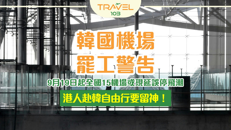 ✈ 韓國機場罷工警告！9月19日起全國15機場或現延誤停飛潮 🛑 港人赴韓自由行要留神！