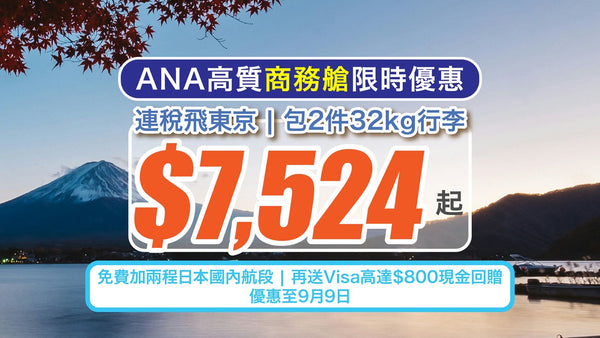 ✈️【ANA高質商務艙限時優惠】連稅$7,524起飛東京！包2件32kg行李＋免費加兩程日本國內航段！再送Visa高達$800現金回贈！優惠至9月9日！