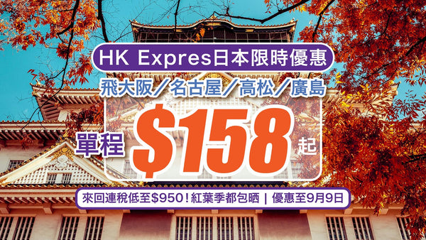 ✈️【日本限時優惠】單程$158起飛大阪／名古屋／高松／廣島！來回連稅低至$950！紅葉季都包晒！｜HK Express（優惠至9月9日）