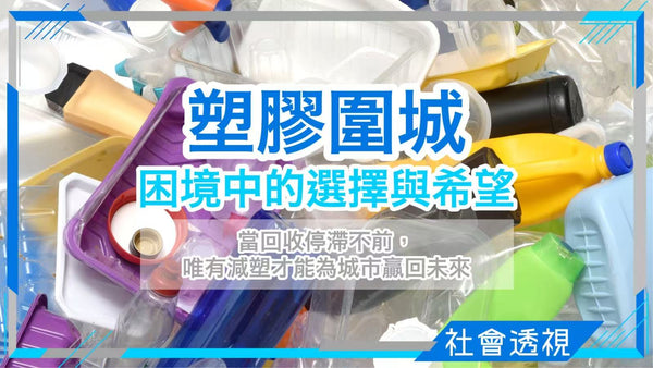 塑膠圍城：困境中的選擇與希望——當回收停滯不前，唯有減塑才能為城市贏回未來
