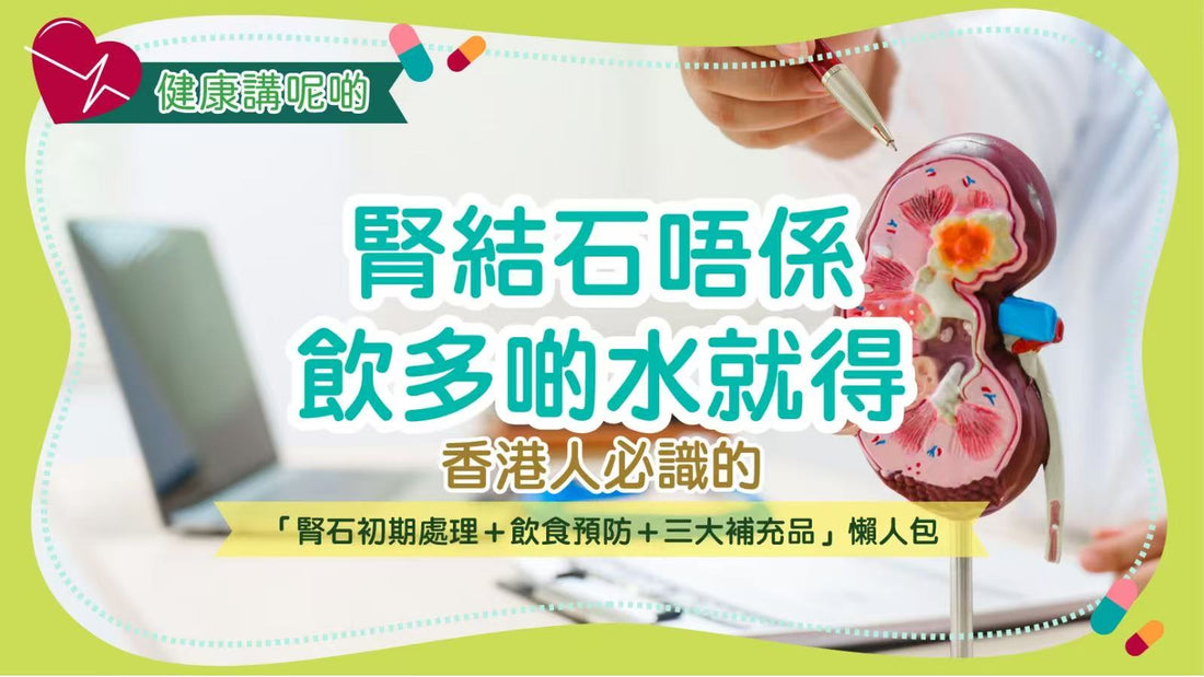 腎結石唔係飲多啲水就得！香港人必識的「腎石初期處理＋飲食預防＋三大補充品」懶人包